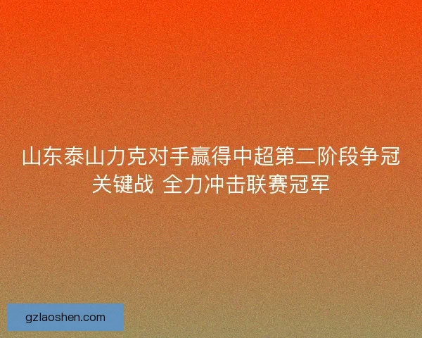 山东泰山力克对手赢得中超第二阶段争冠关键战 全力冲击联赛冠军